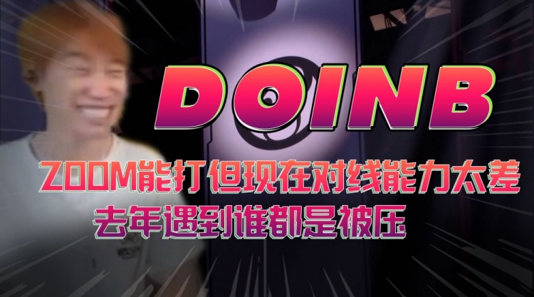 Doinb:Zoom能打但现在对线能力太差,去年遇到谁都是被压