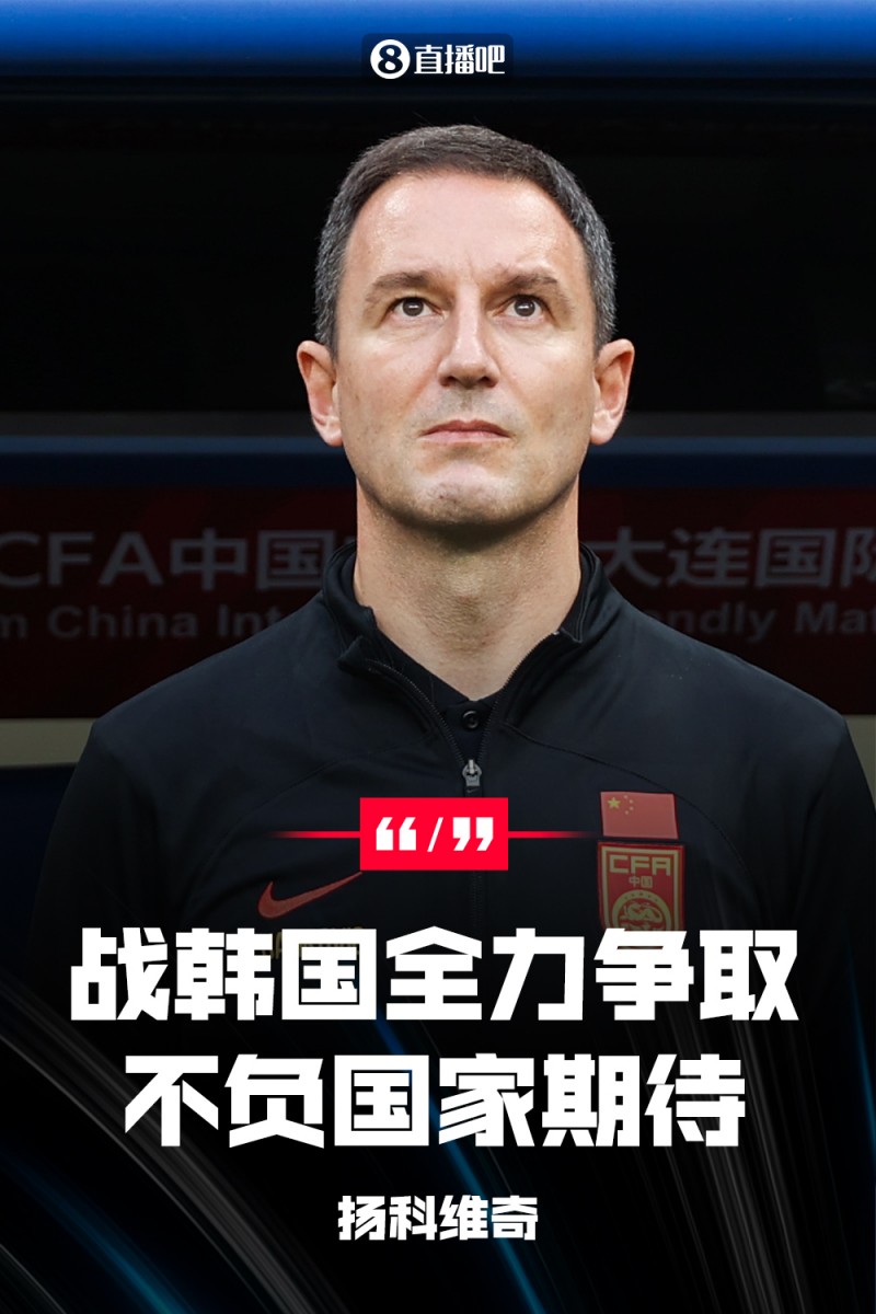 我甚至更有信心了!扬科维奇专访:战韩国尽全力不负整个国家期待